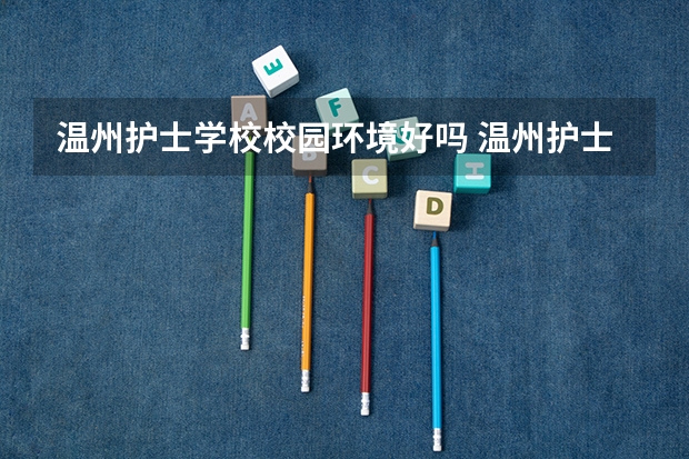 温州护士学校校园环境好吗 温州护士学校宿舍条件如何
