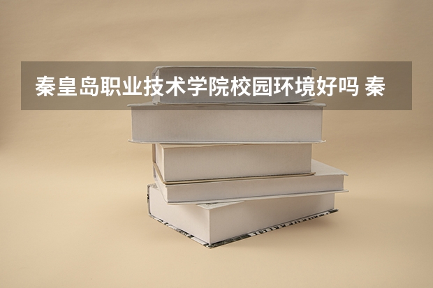 秦皇岛职业技术学院校园环境好吗 秦皇岛职业技术学院宿舍条件如何