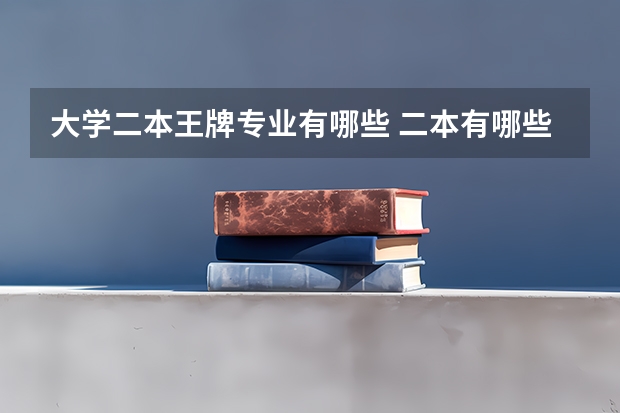 大学二本王牌专业有哪些 二本有哪些学校比较好？
