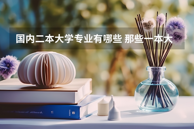 国内二本大学专业有哪些 那些一本大学有二本专业的？都有些什么专业？