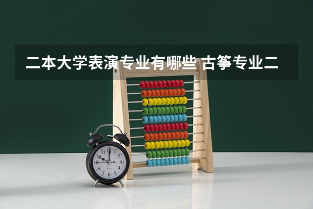 二本大学表演专业有哪些 古筝专业二本院校有哪些分数线高
