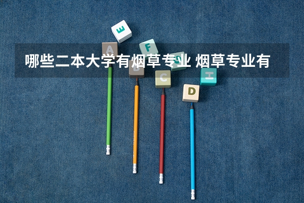 哪些二本大学有烟草专业 烟草专业有几所大学好呢？
