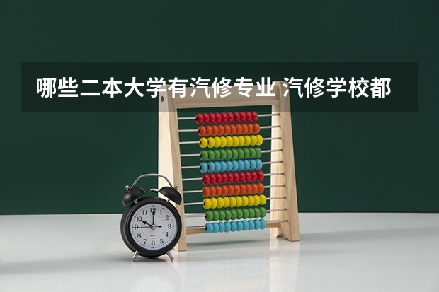 哪些二本大学有汽修专业 汽修学校都有哪些专业？