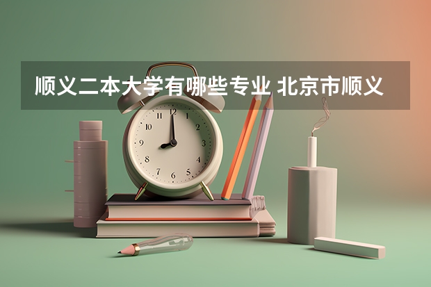 顺义二本大学有哪些专业 北京市顺义区有哪些大学