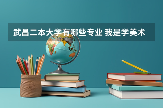 武昌二本大学有哪些专业 我是学美术的，湖北有哪些二本学校美术专业不错