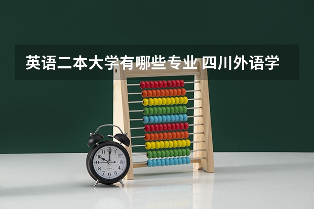 英语二本大学有哪些专业 四川外语学院的二本以上的专业有哪些？