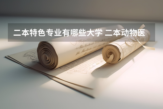 二本特色专业有哪些大学 二本动物医学专业有哪些大学