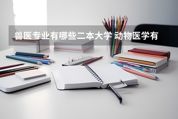 兽医专业有哪些二本大学 动物医学有哪些学校