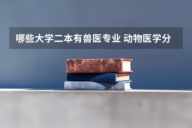 哪些大学二本有兽医专业 动物医学分比较低的二本