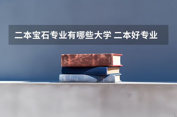 二本宝石专业有哪些大学 二本好专业有哪些学校