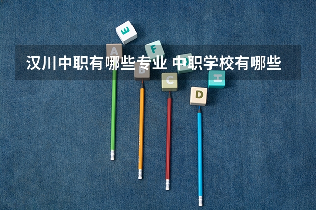 汉川中职有哪些专业 中职学校有哪些专业？