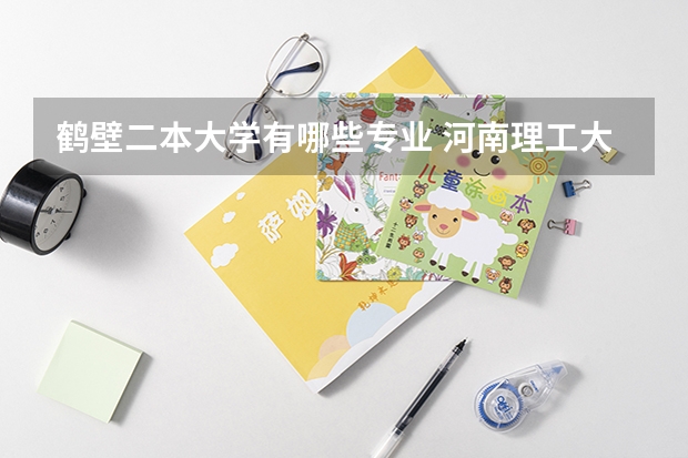 鹤壁二本大学有哪些专业 河南理工大学二本专业分数线