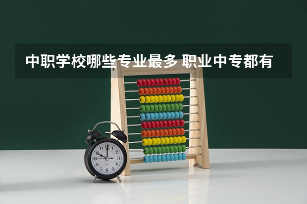 中职学校哪些专业最多 职业中专都有哪些专业？