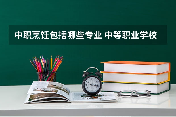 中职烹饪包括哪些专业 中等职业学校有哪些专业 什么专业最有发展