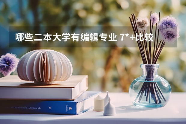 哪些二本大学有编辑专业 7*+比较好的二本大学和专业？还有编辑出版学和新闻传播学那个二本大学好？这两个专业以后会从事什么工作？