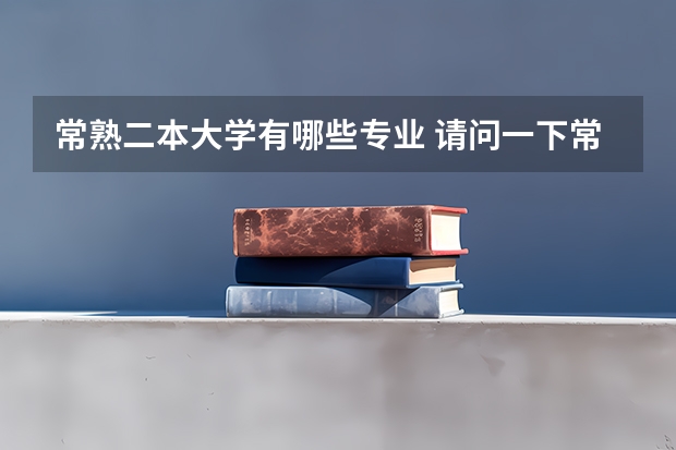 常熟二本大学有哪些专业 请问一下常熟理工学院的教授们