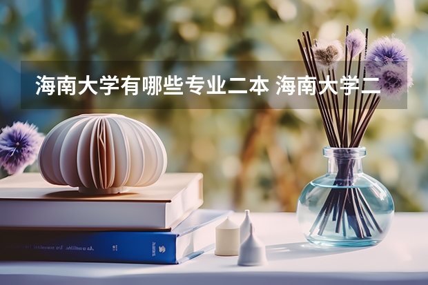 海南大学有哪些专业二本 海南大学二本文史招生分数线和专业的情况，（要在海南本地招生的情况）
