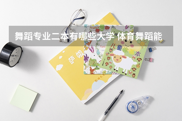 舞蹈专业二本有哪些大学 体育舞蹈能考哪些二本大学