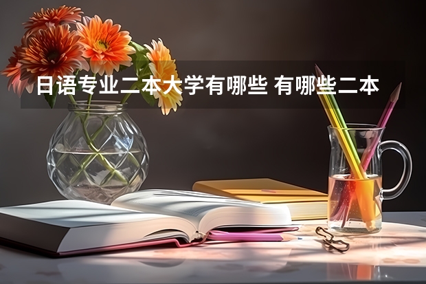 日语专业二本大学有哪些 有哪些二本大学收高考报考日语的
