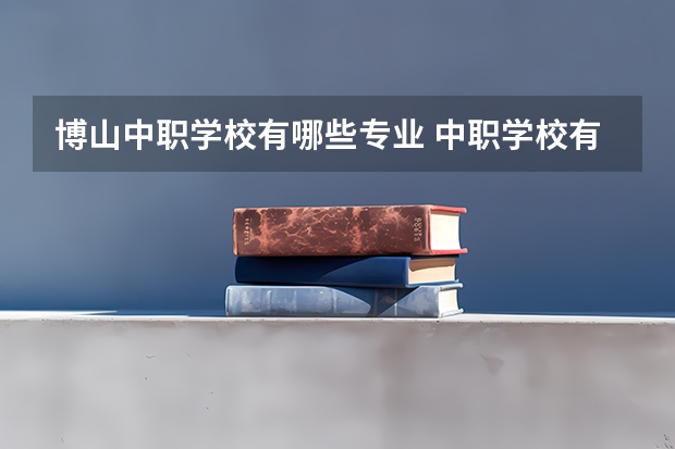 博山中职学校有哪些专业 中职学校有哪些专业？