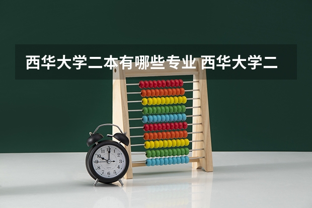 西华大学二本有哪些专业 西华大学二本分数线