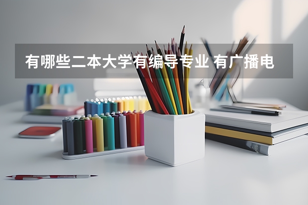 有哪些二本大学有编导专业 有广播电视编导和戏剧影视文学专业一本、二本学院有哪些（越多越好）？谢谢