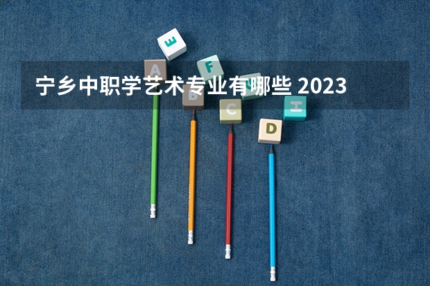 宁乡中职学艺术专业有哪些 2023年长沙市蓝天科技中等职业学校招生简章师资怎么样地址电话