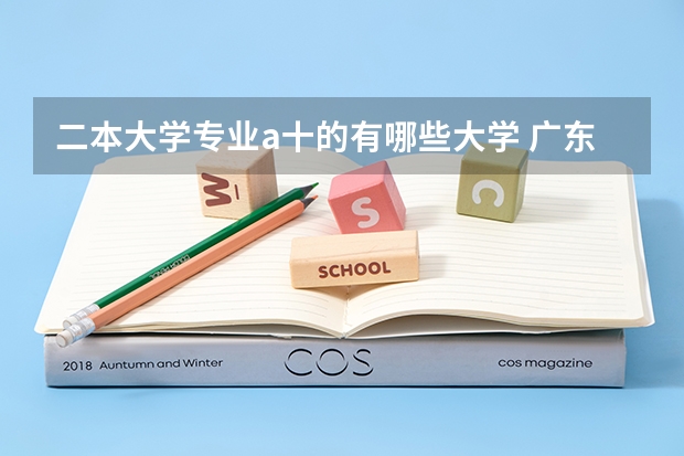 二本大学专业a十的有哪些大学 广东的2本A大学有哪些