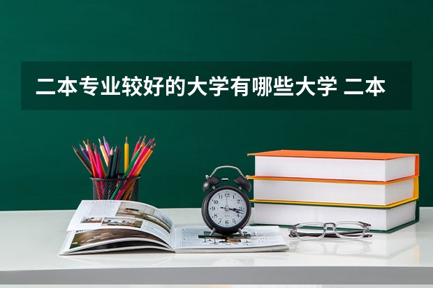 二本专业较好的大学有哪些大学 二本的最好学校,最好专业