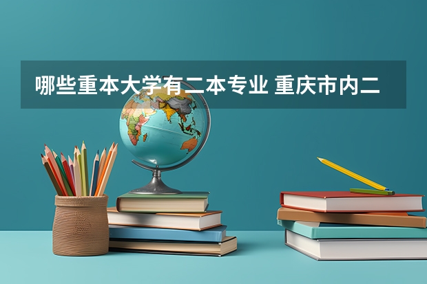 哪些重本大学有二本专业 重庆市内二本大学有哪些
