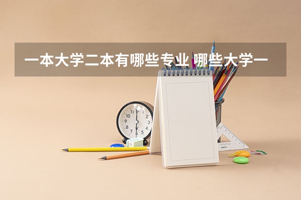 一本大学二本有哪些专业 哪些大学一本院校有二本专业