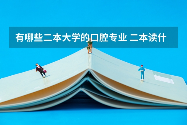 有哪些二本大学的口腔专业 二本读什么专业好？