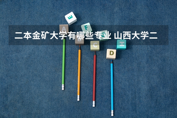 二本金矿大学有哪些专业 山西大学二本专业有哪些