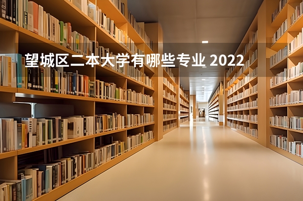 望城区二本大学有哪些专业 2022长沙市望城区职业中等专业学校有哪些专业