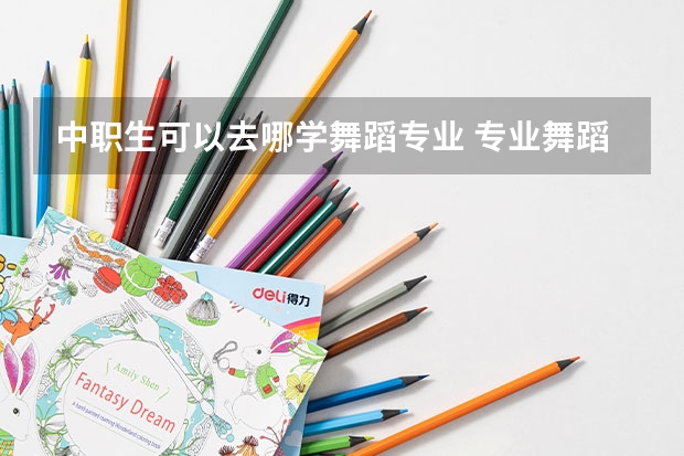 中职生可以去哪学舞蹈专业 专业舞蹈学校中专有哪些