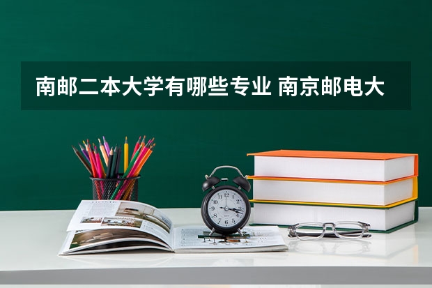 南邮二本大学有哪些专业 南京邮电大学仙林校区有什么专业