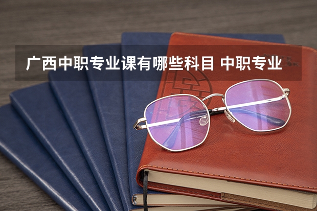 广西中职专业课有哪些科目 中职专业课教资都有哪些科目