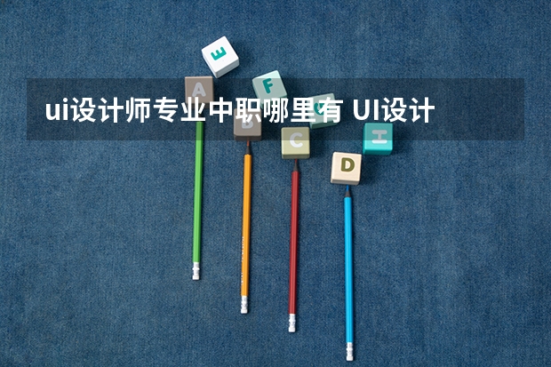 ui设计师专业中职哪里有 UI设计在哪里学习比较好
