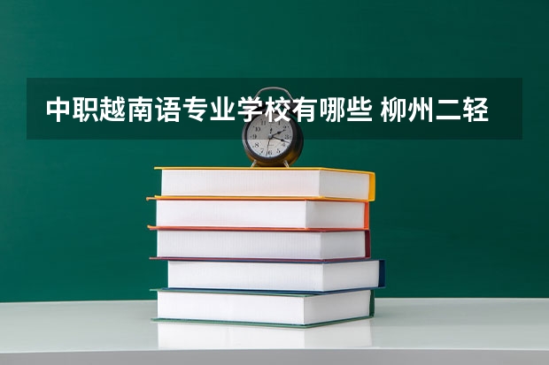 中职越南语专业学校有哪些 柳州二轻学校有什么专业？