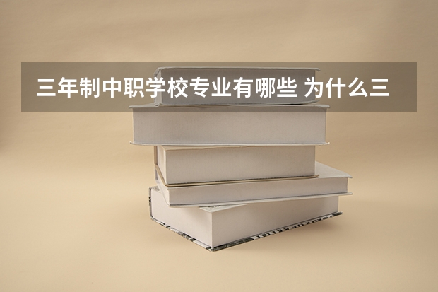 三年制中职学校专业有哪些 为什么三年制中职里面有些学校没有护理和幼师