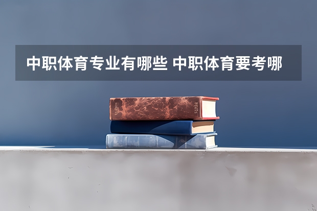 中职体育专业有哪些 中职体育要考哪些选项？