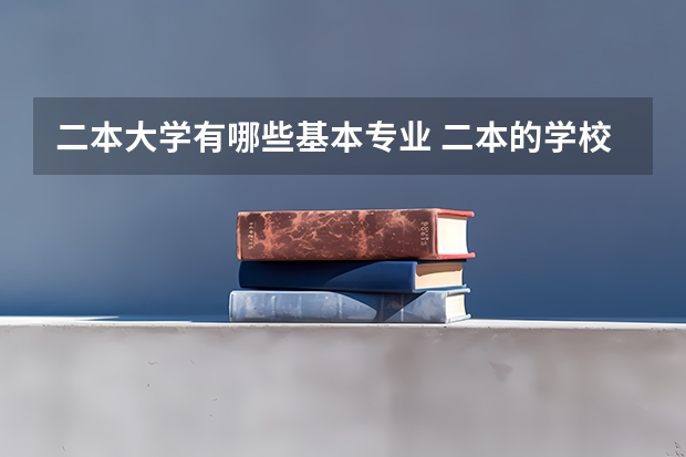 二本大学有哪些基本专业 二本的学校有哪些好专业？