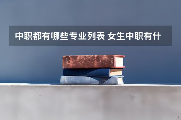 中职都有哪些专业列表 女生中职有什么专业？