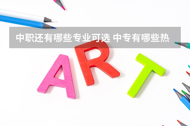 中职还有哪些专业可选 中专有哪些热门专业 学什么专业好