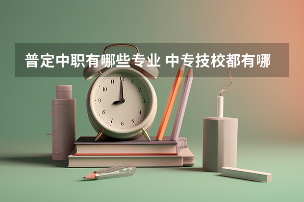 普定中职有哪些专业 中专技校都有哪些专业?