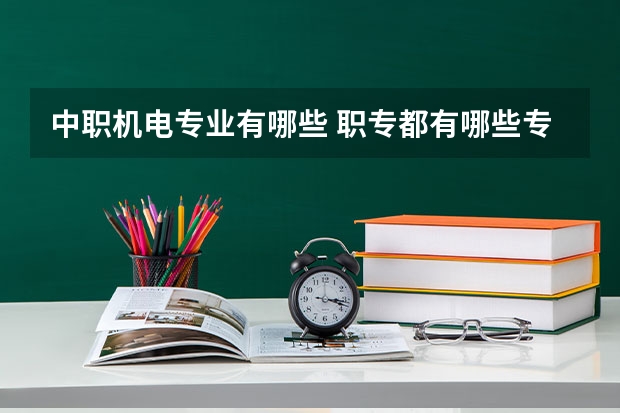 中职机电专业有哪些 职专都有哪些专业?