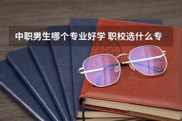 中职男生哪个专业好学 职校选什么专业好？
