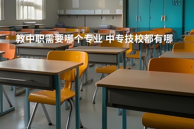 教中职需要哪个专业 中专技校都有哪些专业?