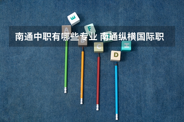 南通中职有哪些专业 南通纵横国际职业学校专业有哪些？专业介绍