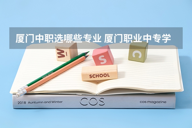 厦门中职选哪些专业 厦门职业中专学校有哪些